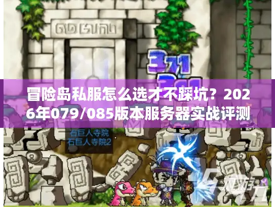 冒险岛私服怎么选才不踩坑？2026年079/085版本服务器实战评测与避坑指南