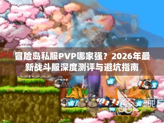 冒险岛私服PVP哪家强？2026年最新战斗服深度测评与避坑指南