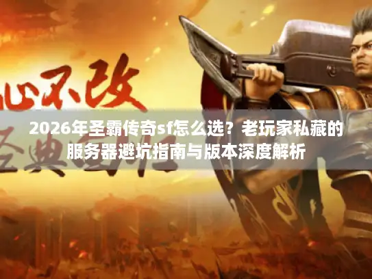 2026年圣霸传奇sf怎么选？老玩家私藏的服务器避坑指南与版本深度解析