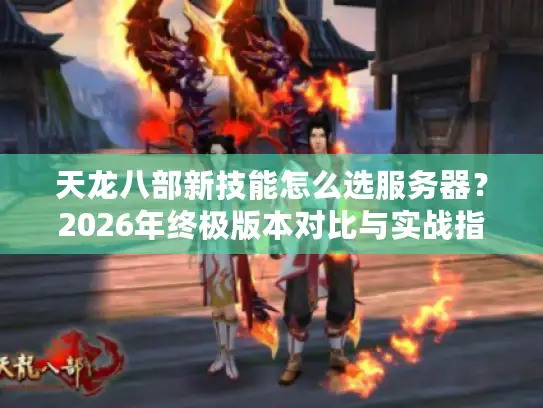 天龙八部新技能怎么选服务器？2026年终极版本对比与实战指南