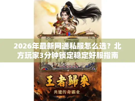 2026年最新网通私服怎么选？北方玩家3分钟锁定稳定好服指南