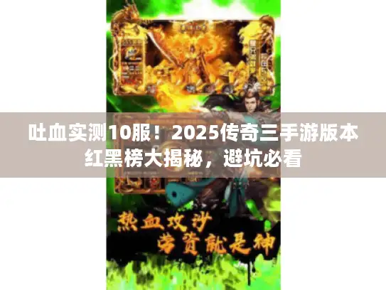 吐血实测10服！2025传奇三手游版本红黑榜大揭秘，避坑必看