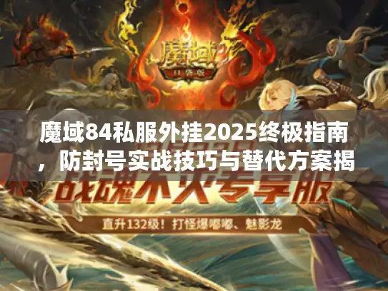 魔域84私服外挂2025终极指南，防封号实战技巧与替代方案揭秘