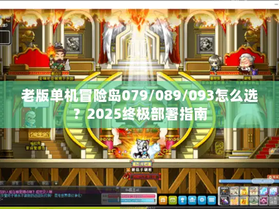 老版单机冒险岛079/089/093怎么选？2025终极部署指南