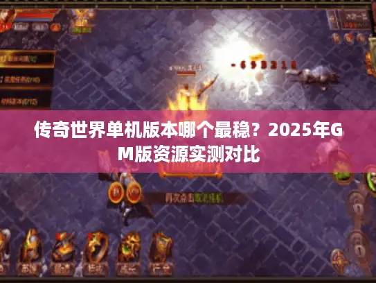 传奇世界单机版本哪个最稳？2025年GM版资源实测对比