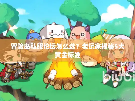 冒险岛私服论坛怎么选？老玩家揭秘5大黄金标准