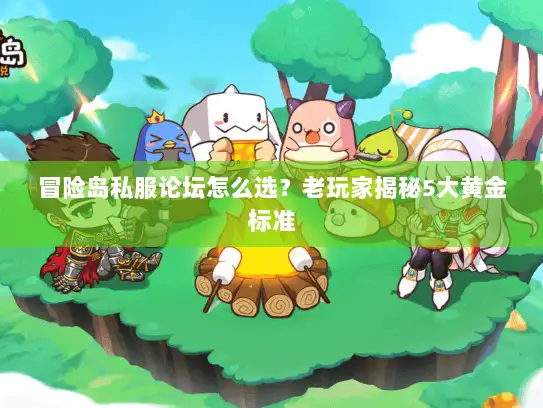 冒险岛私服论坛怎么选？老玩家揭秘5大黄金标准