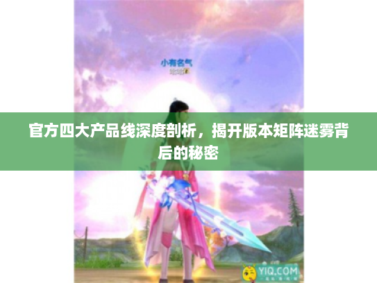 官方四大产品线深度剖析，揭开版本矩阵迷雾背后的秘密