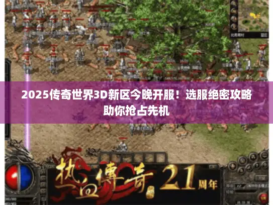 2025传奇世界3D新区今晚开服！选服绝密攻略助你抢占先机