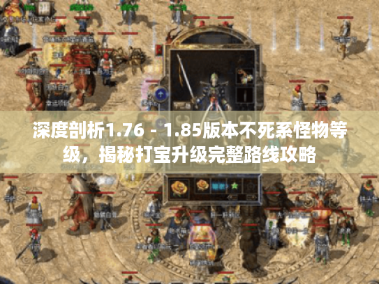 深度剖析1.76 - 1.85版本不死系怪物等级，揭秘打宝升级完整路线攻略