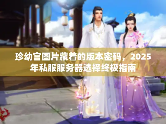 珍幼宫图片藏着的版本密码，2025年私服服务器选择终极指南