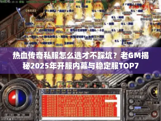 热血传奇私服怎么选才不踩坑？老GM揭秘2025年开服内幕与稳定服TOP7