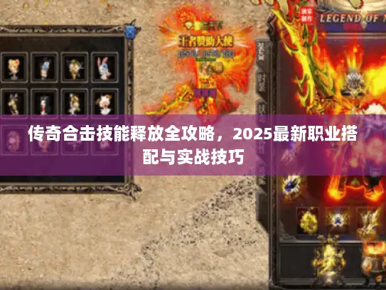 传奇合击技能释放全攻略，2025最新职业搭配与实战技巧