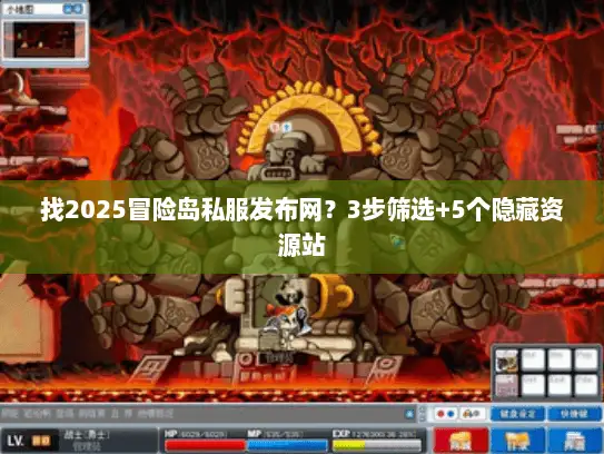 找2025冒险岛私服发布网？3步筛选+5个隐藏资源站