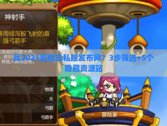 找2025冒险岛私服发布网？3步筛选+5个隐藏资源站