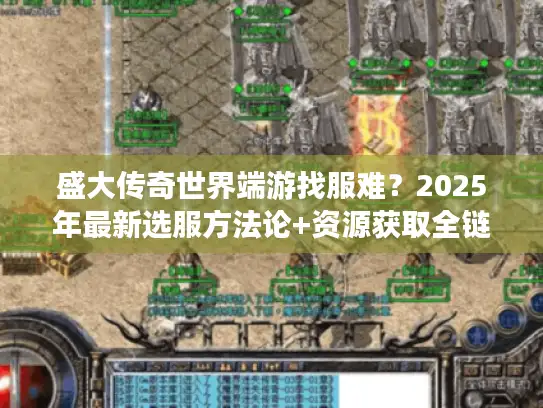 盛大传奇世界端游找服难？2025年最新选服方法论+资源获取全链路解析