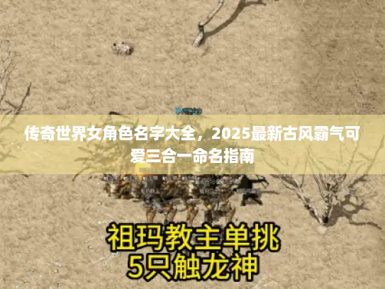 传奇世界女角色名字大全，2025最新古风霸气可爱三合一命名指南