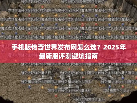 手机版传奇世界发布网怎么选？2025年最新服评测避坑指南