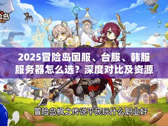 2025冒险岛国服、台服、韩服服务器怎么选？深度对比及资源攻略来了！