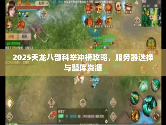 2025天龙八部科举冲榜攻略，服务器选择与题库资源