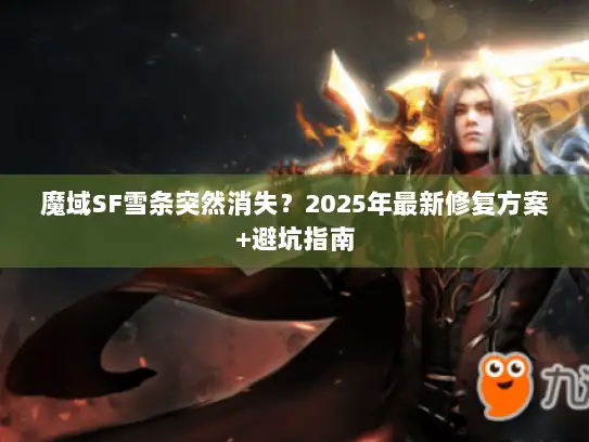 魔域SF雪条突然消失？2025年最新修复方案+避坑指南