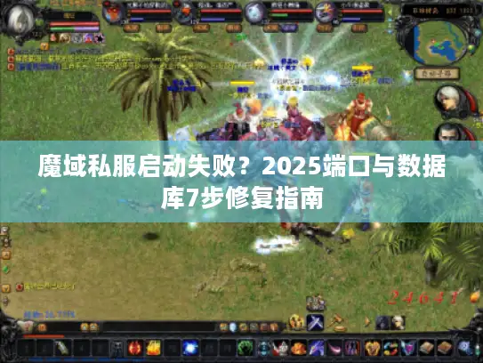 魔域私服启动失败？2025端口与数据库7步修复指南