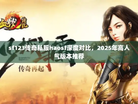 sf123传奇私服haosf深度对比，2025年高人气版本推荐