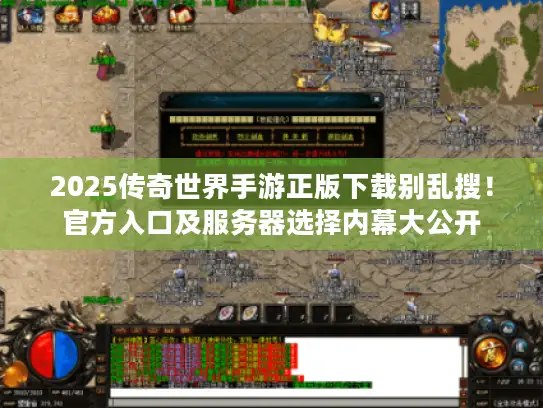 2025传奇世界手游正版下载别乱搜！官方入口及服务器选择内幕大公开