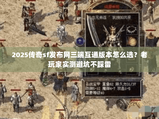 2025传奇sf发布网三端互通版本怎么选？老玩家实测避坑不踩雷