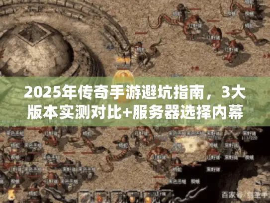 2025年传奇手游避坑指南,3大版本实测对比+服务器选择内幕 2025年传奇手游避坑指南,3大版本实测对比+服务器选择内幕