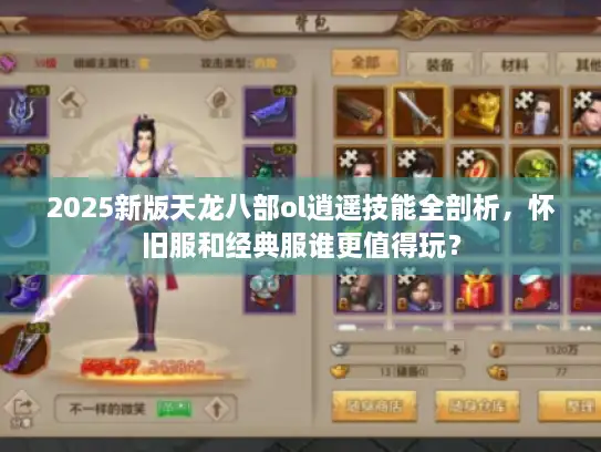 2025新版天龙八部ol逍遥技能全剖析，怀旧服和经典服谁更值得玩？