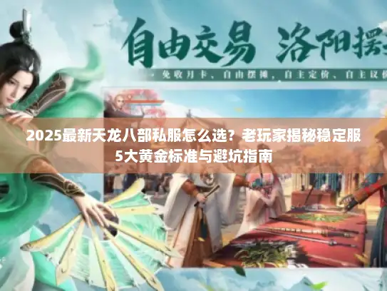 2025最新天龙八部私服怎么选？老玩家揭秘稳定服5大黄金标准与避坑指南