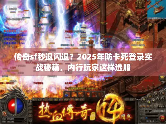 传奇sf秒退闪退？2025年防卡死登录实战秘籍，内行玩家这样选服
