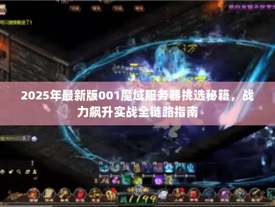 2025年最新版001魔域服务器挑选秘籍，战力飙升实战全链路指南
