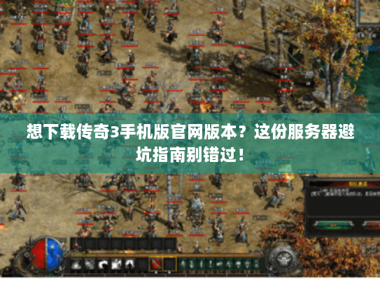 想下载传奇3手机版官网版本？这份服务器避坑指南别错过！