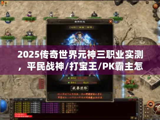 2025传奇世界元神三职业实测，平民战神/打宝王/PK霸主怎么选
