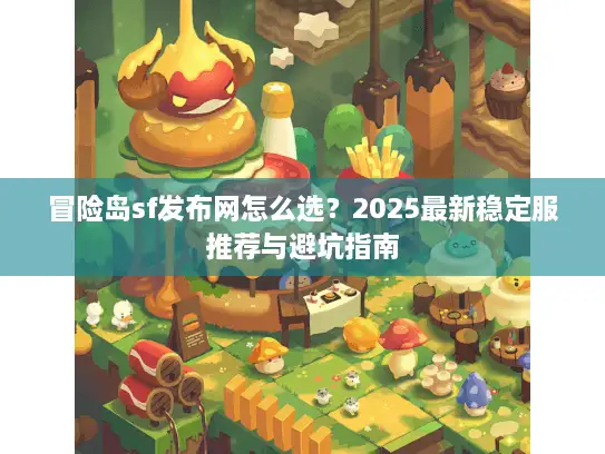 冒险岛sf发布网怎么选？2025最新稳定服推荐与避坑指南