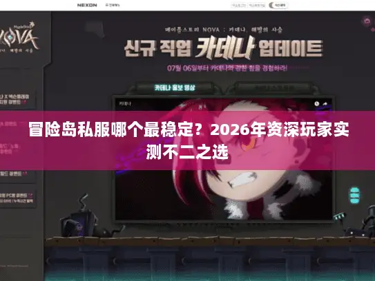 冒险岛私服哪个最稳定？2026年资深玩家实测不二之选