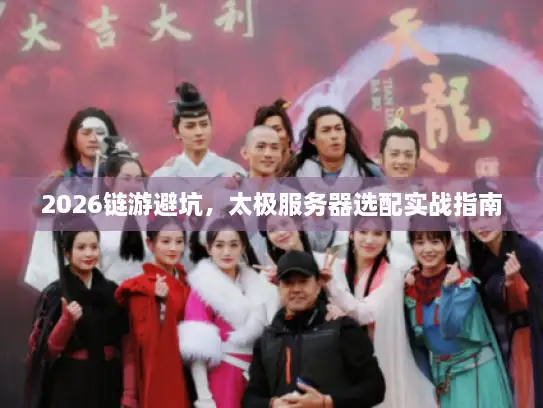 2026链游避坑，太极服务器选配实战指南