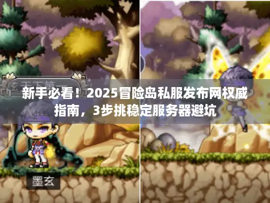 新手必看！2025冒险岛私服发布网权威指南，3步挑稳定服务器避坑