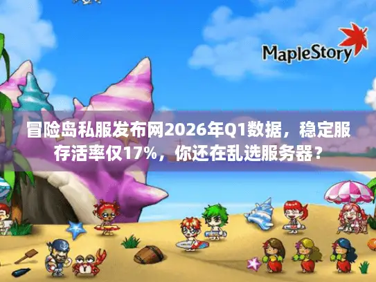 冒险岛私服发布网2026年Q1数据,稳定服存活率仅17%,你还在乱选服务器? 冒险岛私服发布网2026年Q1数据,稳定服存活率仅17%,你还在乱选服务器?