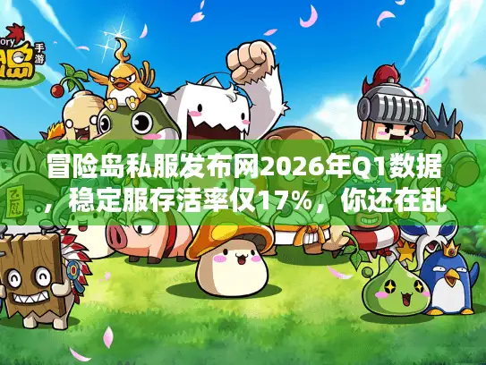 冒险岛私服发布网2026年Q1数据,稳定服存活率仅17%,你还在乱选服务器? 冒险岛私服发布网2026年Q1数据,稳定服存活率仅17%,你还在乱选服务器?
