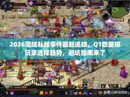 2026魔域私服事件最新追踪，Q1数据曝玩家选择趋势，避坑指南来了