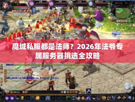 魔域私服都是法师？2026年法爷专属服务器挑选全攻略