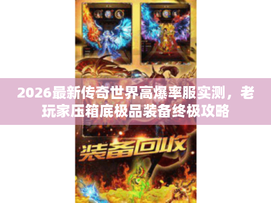 2026最新传奇世界高爆率服实测，老玩家压箱底极品装备终极攻略