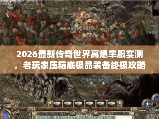2026最新传奇世界高爆率服实测，老玩家压箱底极品装备终极攻略