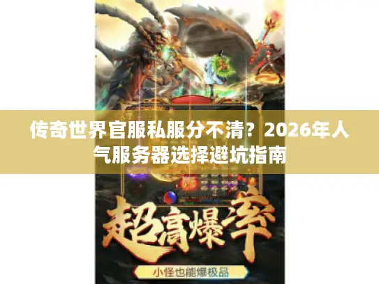 传奇世界官服私服分不清？2026年人气服务器选择避坑指南