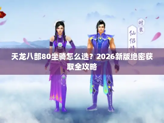 天龙八部80坐骑怎么选?2026新版绝密获取全攻略 天龙八部80坐骑怎么选?2026新版绝密获取全攻略