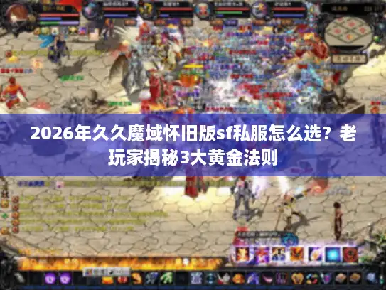 2026年久久魔域怀旧版sf私服怎么选？老玩家揭秘3大黄金法则