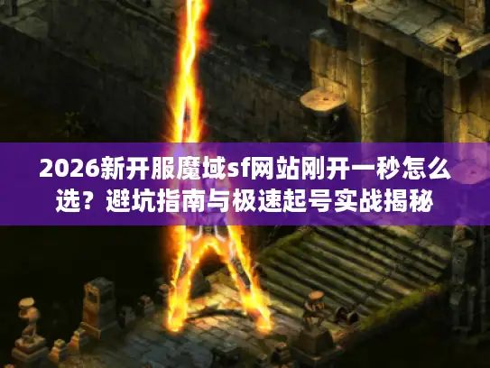 2026新开服魔域sf网站刚开一秒怎么选?避坑指南与极速起号实战揭秘 2026新开服魔域sf网站刚开一秒怎么选?避坑指南与极速起号实战揭秘